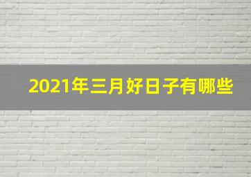 2021年三月好日子有哪些