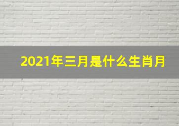 2021年三月是什么生肖月