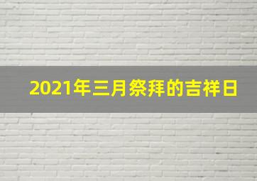 2021年三月祭拜的吉祥日