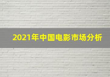 2021年中国电影市场分析