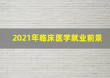 2021年临床医学就业前景