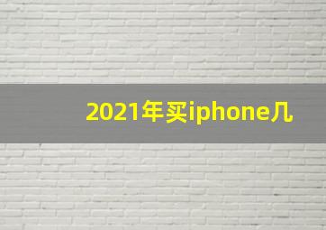 2021年买iphone几