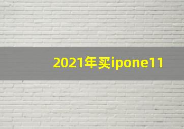 2021年买ipone11