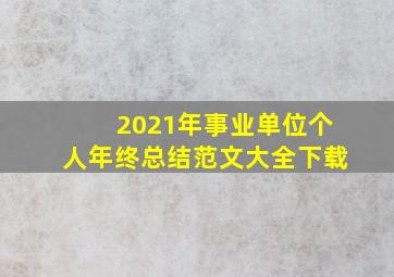 2021年事业单位个人年终总结范文大全下载