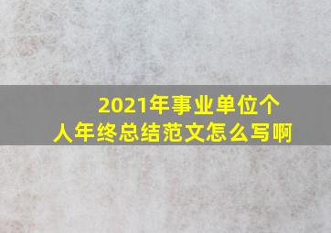 2021年事业单位个人年终总结范文怎么写啊