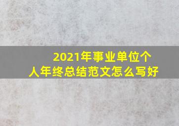 2021年事业单位个人年终总结范文怎么写好