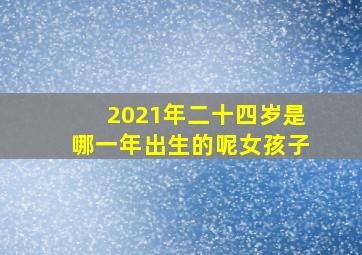 2021年二十四岁是哪一年出生的呢女孩子