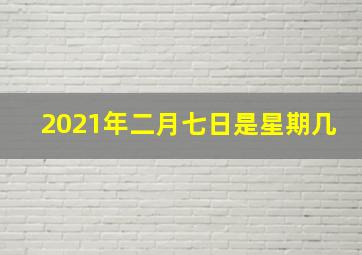 2021年二月七日是星期几