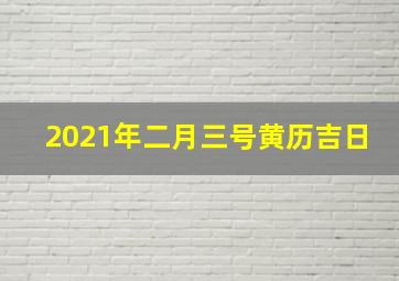 2021年二月三号黄历吉日