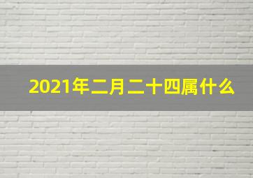 2021年二月二十四属什么