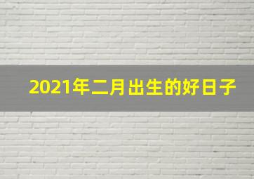 2021年二月出生的好日子