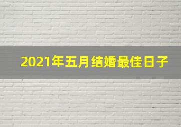 2021年五月结婚最佳日子