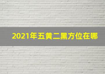 2021年五黄二黑方位在哪