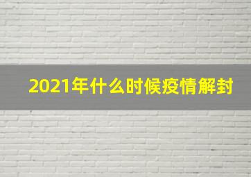 2021年什么时候疫情解封