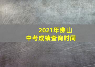 2021年佛山中考成绩查询时间