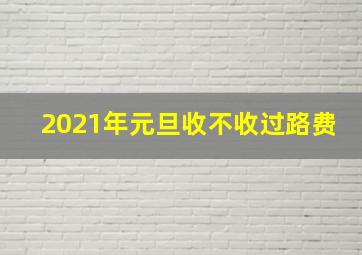 2021年元旦收不收过路费