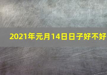 2021年元月14日日子好不好