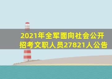 2021年全军面向社会公开招考文职人员27821人公告