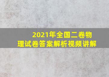 2021年全国二卷物理试卷答案解析视频讲解