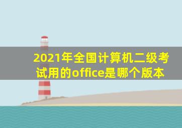 2021年全国计算机二级考试用的office是哪个版本