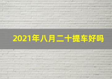 2021年八月二十提车好吗