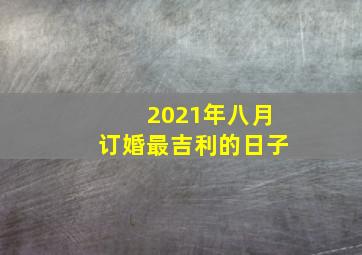 2021年八月订婚最吉利的日子