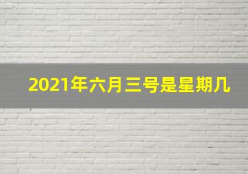 2021年六月三号是星期几