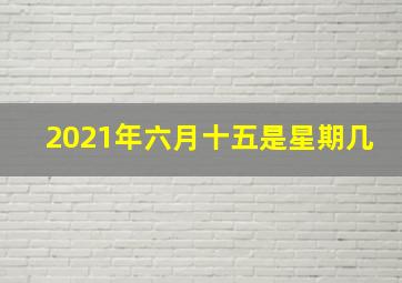 2021年六月十五是星期几