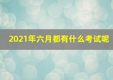 2021年六月都有什么考试呢