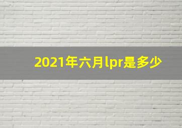 2021年六月lpr是多少