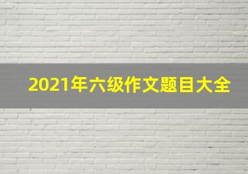 2021年六级作文题目大全