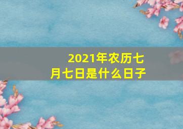 2021年农历七月七日是什么日子