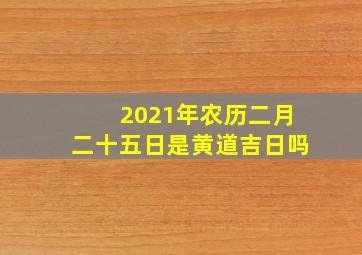 2021年农历二月二十五日是黄道吉日吗