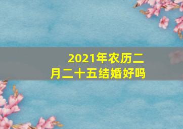 2021年农历二月二十五结婚好吗