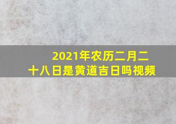 2021年农历二月二十八日是黄道吉日吗视频