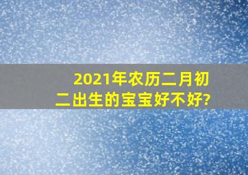 2021年农历二月初二出生的宝宝好不好?