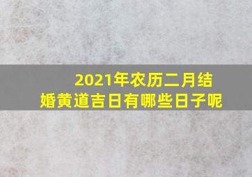 2021年农历二月结婚黄道吉日有哪些日子呢