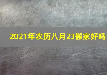 2021年农历八月23搬家好吗