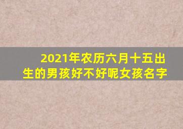 2021年农历六月十五出生的男孩好不好呢女孩名字