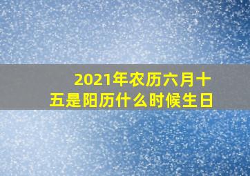 2021年农历六月十五是阳历什么时候生日