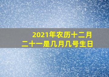 2021年农历十二月二十一是几月几号生日