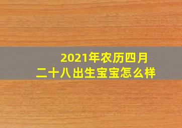 2021年农历四月二十八出生宝宝怎么样