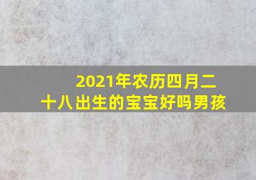 2021年农历四月二十八出生的宝宝好吗男孩