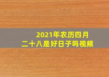 2021年农历四月二十八是好日子吗视频