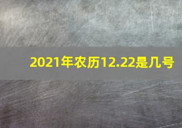 2021年农历12.22是几号