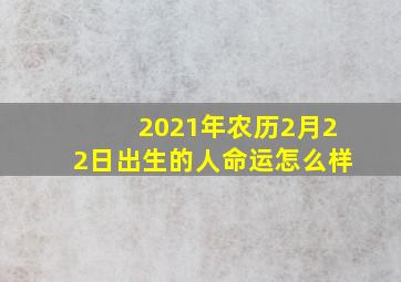 2021年农历2月22日出生的人命运怎么样