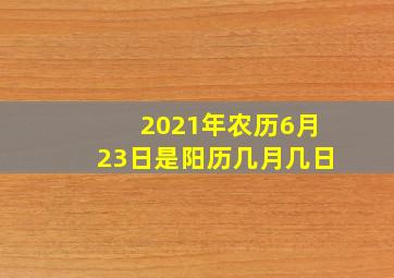 2021年农历6月23日是阳历几月几日