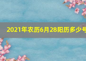 2021年农历6月28阳历多少号