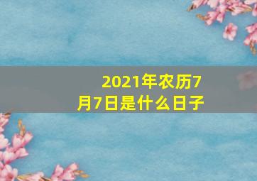 2021年农历7月7日是什么日子