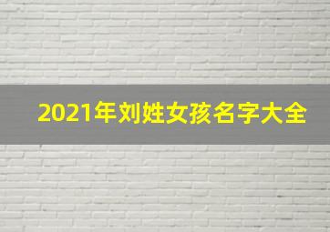 2021年刘姓女孩名字大全